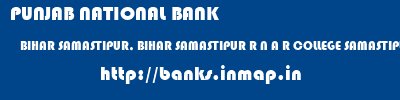 PUNJAB NATIONAL BANK  BIHAR SAMASTIPUR, BIHAR SAMASTIPUR R N A R COLLEGE SAMASTIPUR  banks information 